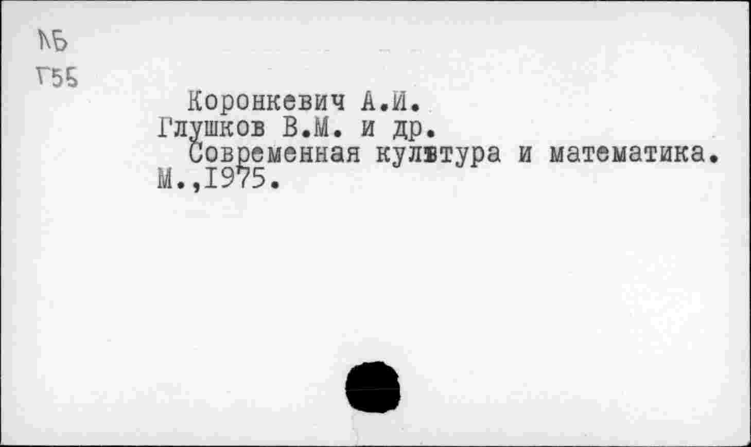 ﻿КБ
Коронкевич А.И.
Глушков В.М. и др.
Современная кулвтура и математика.